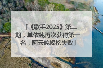 《歌手2025》第二期，单依纯再次获得第一名，阿云嘎揭榜失败