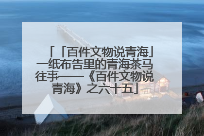 「百件文物说青海」一纸布告里的青海茶马往事——《百件文物说青海》之六十五