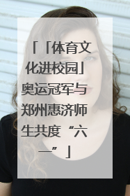 「体育文化进校园」奥运冠军与郑州惠济师生共度“六一”