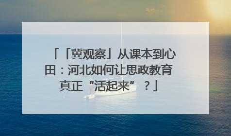 「冀观察」从课本到心田：河北如何让思政教育真正“活起来”？