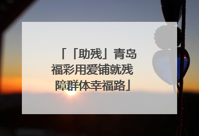 「助残」青岛福彩用爱铺就残障群体幸福路