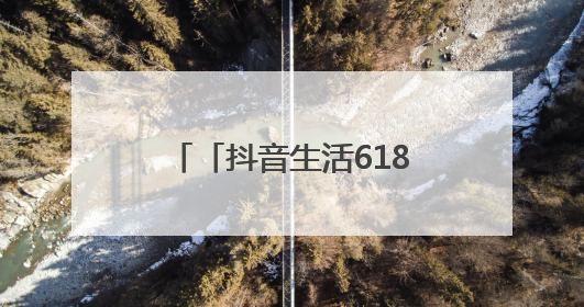 「抖音生活618好省季」正式开售，吃喝玩乐省到底！