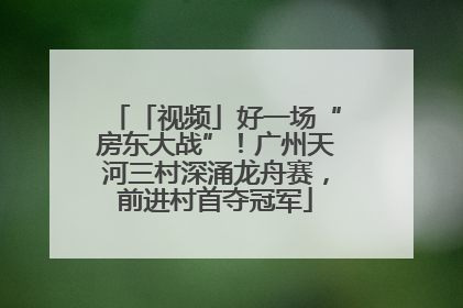 「视频」好一场“房东大战”！广州天河三村深涌龙舟赛，前进村首夺冠军