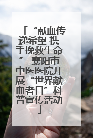“献血传递希望 携手挽救生命” 襄阳市中医医院开展“世界献血者日”科普宣传活动