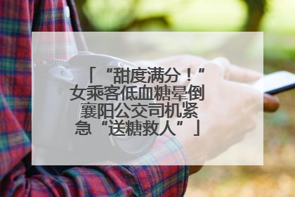 “甜度满分！”女乘客低血糖晕倒 襄阳公交司机紧急“送糖救人”