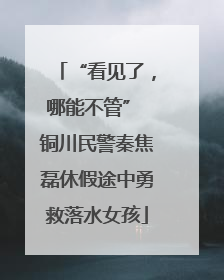 “看见了，哪能不管” 铜川民警秦焦磊休假途中勇救落水女孩