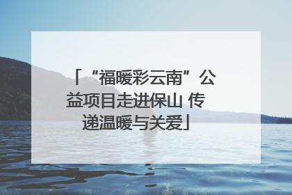 “福暖彩云南”公益项目走进保山 传递温暖与关爱