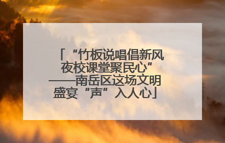 “竹板说唱倡新风 夜校课堂聚民心”——南岳区这场文明盛宴“声”入人心