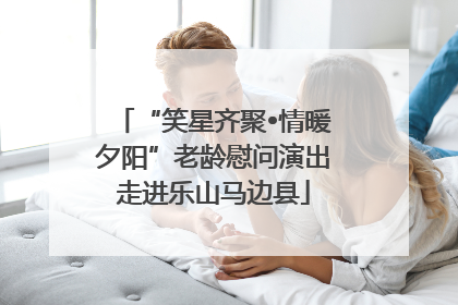 “笑星齐聚•情暖夕阳”老龄慰问演出走进乐山马边县