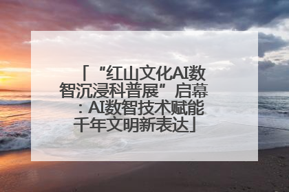 “红山文化AI数智沉浸科普展”启幕：AI数智技术赋能千年文明新表达