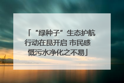 “绿种子”生态护航行动在昆开启 市民感慨污水净化之不易