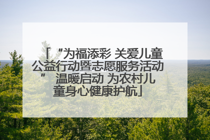 “为福添彩 关爱儿童公益行动暨志愿服务活动” 温暖启动 为农村儿童身心健康护航