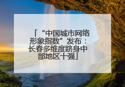 “中国城市网络形象指数”发布：长春多维度跻身中部地区十强