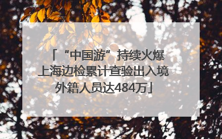 “中国游”持续火爆 上海边检累计查验出入境外籍人员达484万