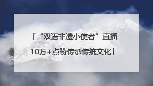 “双语非遗小使者”直播 10万+点赞传承传统文化