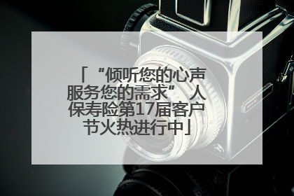 “倾听您的心声 服务您的需求” 人保寿险第17届客户节火热进行中