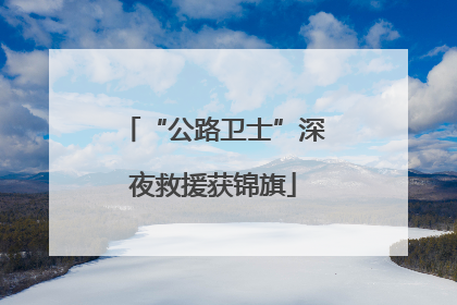 “公路卫士”深夜救援获锦旗