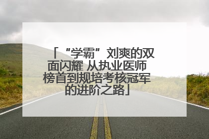 “学霸”刘爽的双面闪耀 从执业医师榜首到规培考核冠军的进阶之路