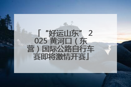 “好运山东” 2025 黄河口（东营）国际公路自行车赛即将激情开赛