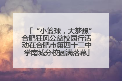 “小篮球，大梦想”合肥狂风公益校园行活动在合肥市第四十二中学南城分校圆满落幕