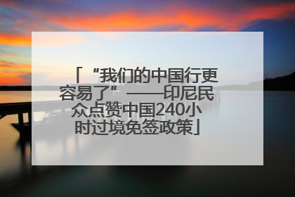 “我们的中国行更容易了”——印尼民众点赞中国240小时过境免签政策