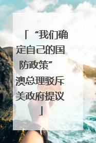 “我们确定自己的国防政策” 澳总理驳斥美政府提议