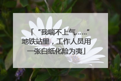 “我喘不上气……”地铁站里，工作人员用一张白纸化险为夷