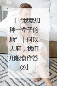 “我就想种一辈子的地”｜何以天府，我们用粮食作答②