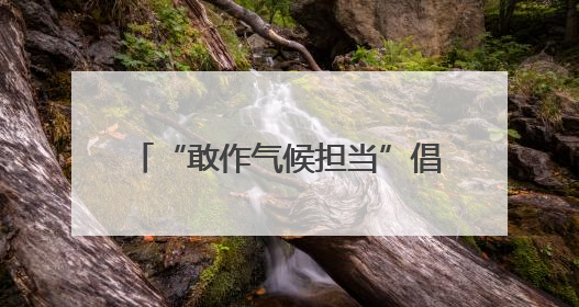 “敢作气候担当”倡导活动在北京启动