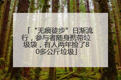 “无痕徒步”日渐流行，参与者随身携带垃圾袋，有人两年捡了80多公斤垃圾
