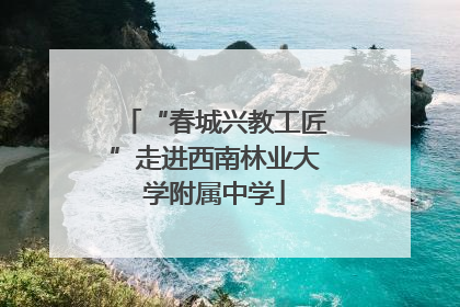 “春城兴教工匠”走进西南林业大学附属中学