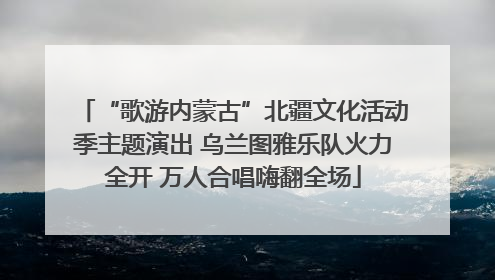 “歌游内蒙古”北疆文化活动季主题演出 乌兰图雅乐队火力全开 万人合唱嗨翻全场