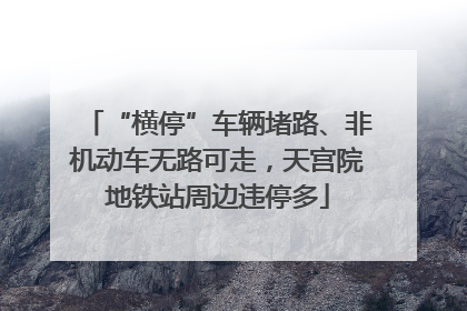 “横停”车辆堵路、非机动车无路可走，天宫院地铁站周边违停多