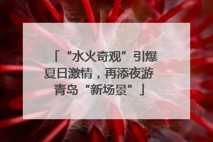 “水火奇观”引爆夏日激情，再添夜游青岛“新场景”