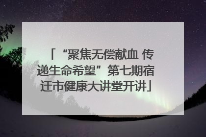 “聚焦无偿献血 传递生命希望”第七期宿迁市健康大讲堂开讲