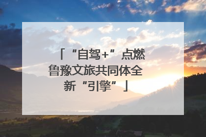 “自驾+”点燃鲁豫文旅共同体全新“引擎”
