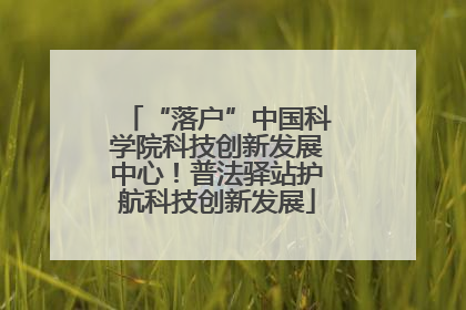 “落户”中国科学院科技创新发展中心！普法驿站护航科技创新发展