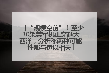 “规模空前”！至少30架美军机正穿越大西洋，分析称两种可能性都与伊以相关