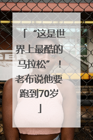 “这是世界上最酷的马拉松”！老布说他要跑到70岁