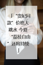 “贵妃同款”价格大跳水 今夏“荔枝自由”还将持续