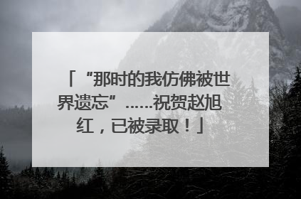 “那时的我仿佛被世界遗忘”……祝贺赵旭红，已被录取！