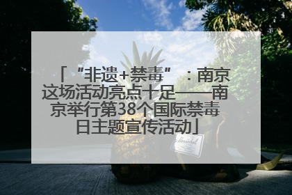 “非遗+禁毒”：南京这场活动亮点十足——南京举行第38个国际禁毒日主题宣传活动