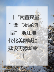 “闲置存量”变“发展增量” 浙江现代化美丽城镇建设再添新意