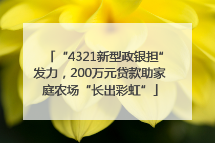 “4321新型政银担”发力，200万元贷款助家庭农场“长出彩虹”