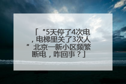 “5天停了4次电，电梯里关了3次人”北京一新小区频繁断电，咋回事？