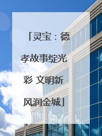 灵宝：德孝故事绽光彩 文明新风润金城