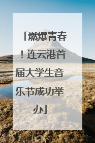 燃爆青春！连云港首届大学生音乐节成功举办