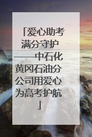 爱心助考 满分守护——中石化黄冈石油分公司用爱心为高考护航