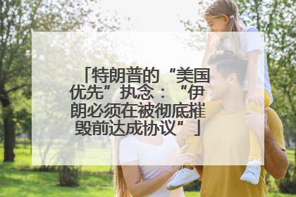 特朗普的“美国优先”执念：“伊朗必须在被彻底摧毁前达成协议”