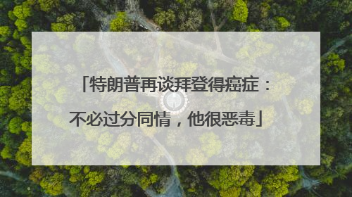 特朗普再谈拜登得癌症：不必过分同情，他很恶毒